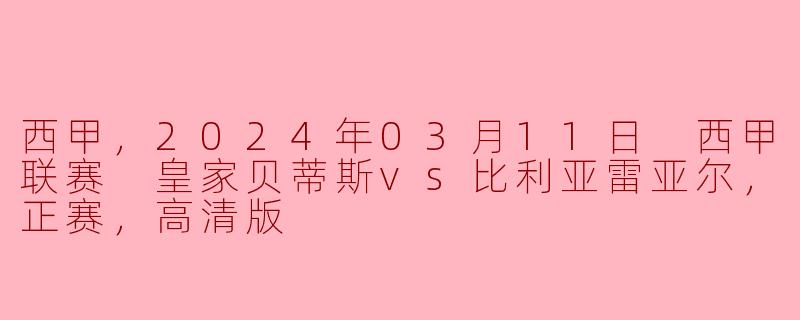 2024年3月11日的西甲联赛中，皇家贝蒂斯对阵比利亚雷亚尔的比赛结果是什么？**